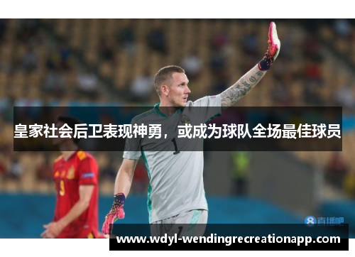 皇家社会后卫表现神勇，或成为球队全场最佳球员