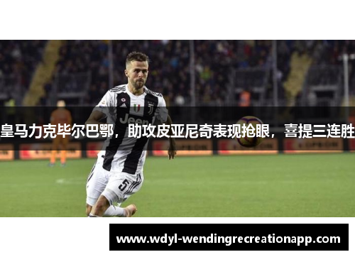 皇马力克毕尔巴鄂，助攻皮亚尼奇表现抢眼，喜提三连胜