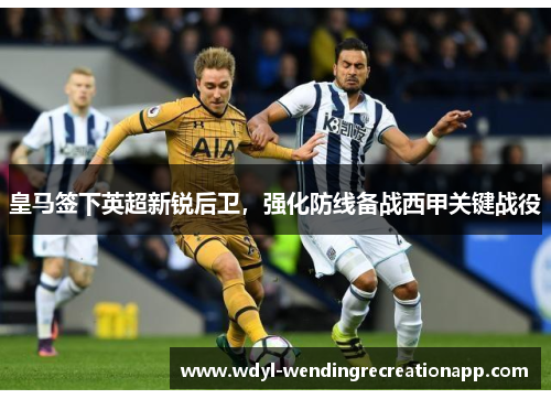 皇马签下英超新锐后卫，强化防线备战西甲关键战役