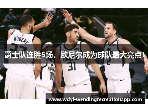 爵士队连胜5场，欧尼尔成为球队最大亮点！