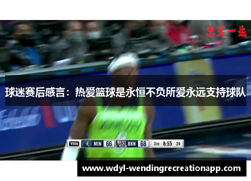 球迷赛后感言：热爱篮球是永恒不负所爱永远支持球队