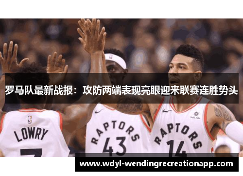 罗马队最新战报：攻防两端表现亮眼迎来联赛连胜势头