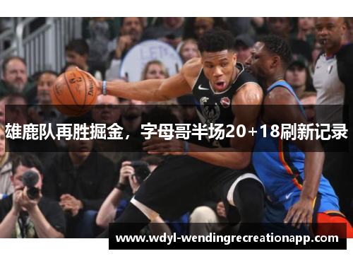 雄鹿队再胜掘金，字母哥半场20+18刷新记录