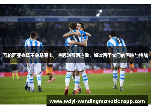 瓦伦西亚客场不敌马略卡，遭遇联赛两连败：解读西甲豪门的困境与挑战