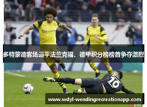 多特蒙德客场逼平法兰克福，德甲积分榜榜首争夺激烈