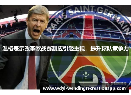 温格表示改革欧战赛制应引起重视，提升球队竞争力
