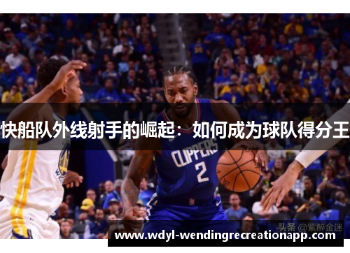 快船队外线射手的崛起：如何成为球队得分王