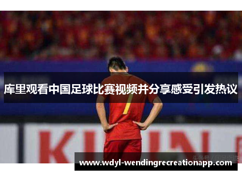 库里观看中国足球比赛视频并分享感受引发热议