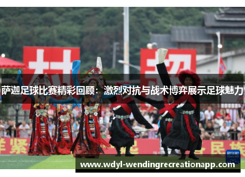 萨迦足球比赛精彩回顾：激烈对抗与战术博弈展示足球魅力