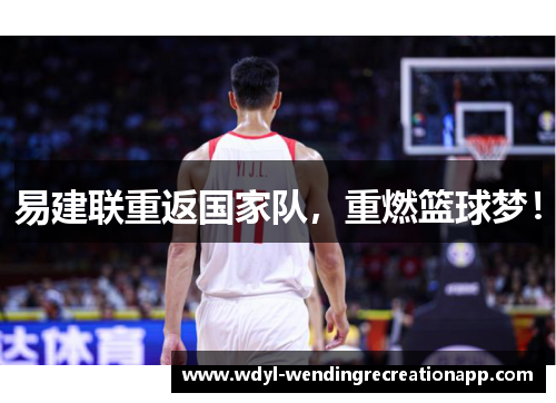 易建联重返国家队，重燃篮球梦！