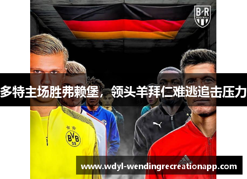 多特主场胜弗赖堡，领头羊拜仁难逃追击压力