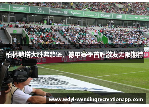 柏林赫塔大胜弗赖堡，德甲赛季首胜激发无限期待