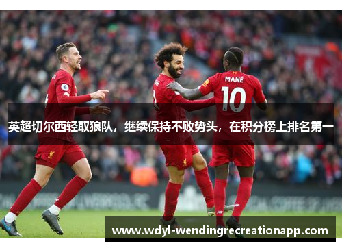 英超切尔西轻取狼队，继续保持不败势头，在积分榜上排名第一