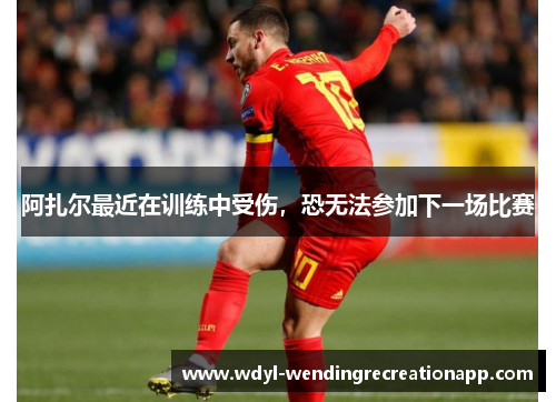 阿扎尔最近在训练中受伤，恐无法参加下一场比赛