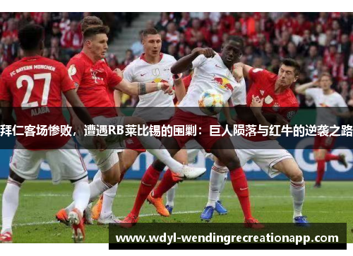 拜仁客场惨败，遭遇RB莱比锡的围剿：巨人陨落与红牛的逆袭之路