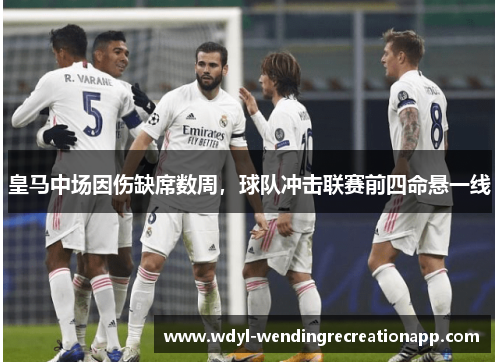 皇马中场因伤缺席数周，球队冲击联赛前四命悬一线