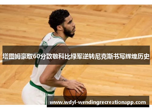 塔图姆豪取60分致敬科比绿军逆转尼克斯书写辉煌历史
