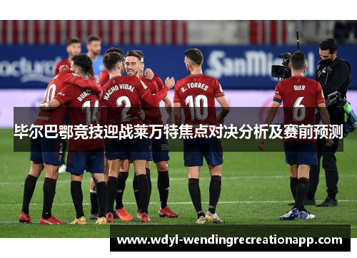 毕尔巴鄂竞技迎战莱万特焦点对决分析及赛前预测
