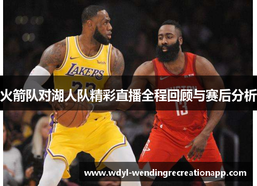 火箭队对湖人队精彩直播全程回顾与赛后分析