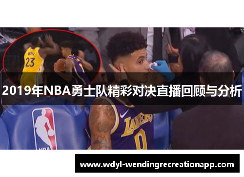 2019年NBA勇士队精彩对决直播回顾与分析
