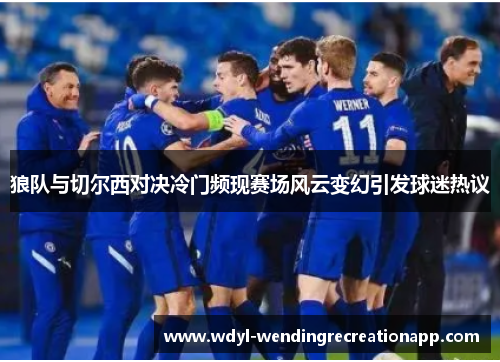 狼队与切尔西对决冷门频现赛场风云变幻引发球迷热议