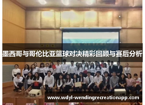 墨西哥与哥伦比亚篮球对决精彩回顾与赛后分析