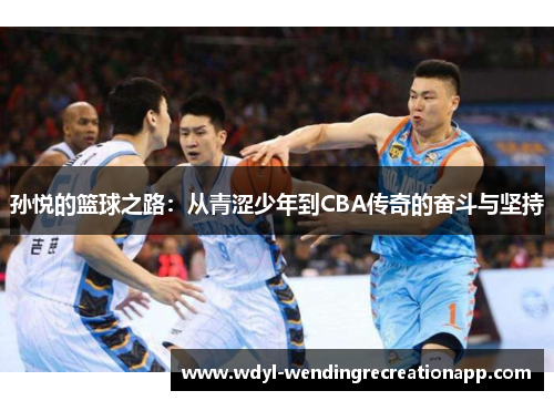 孙悦的篮球之路：从青涩少年到CBA传奇的奋斗与坚持